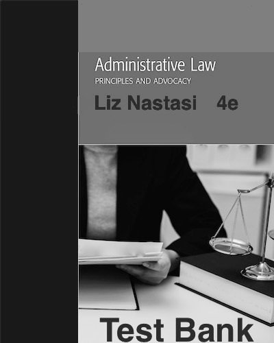 Downloadable Test Bank – Administrative Law Principles and Advocacy, Nastasi, 4e